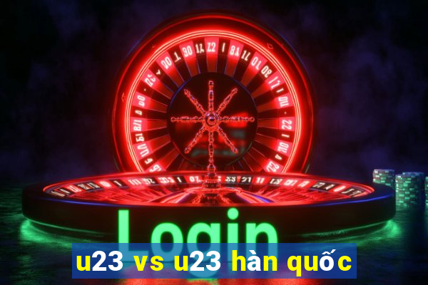 u23 vs u23 hàn quốc