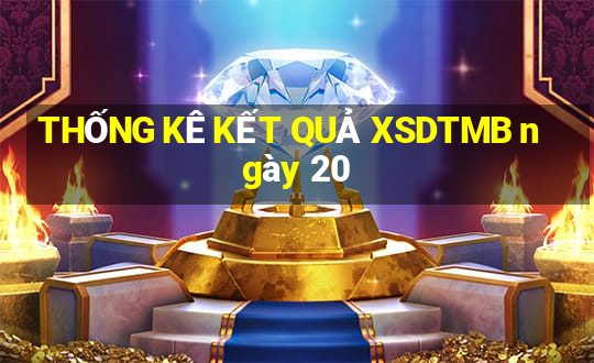 THỐNG KÊ KẾT QUẢ XSDTMB ngày 20