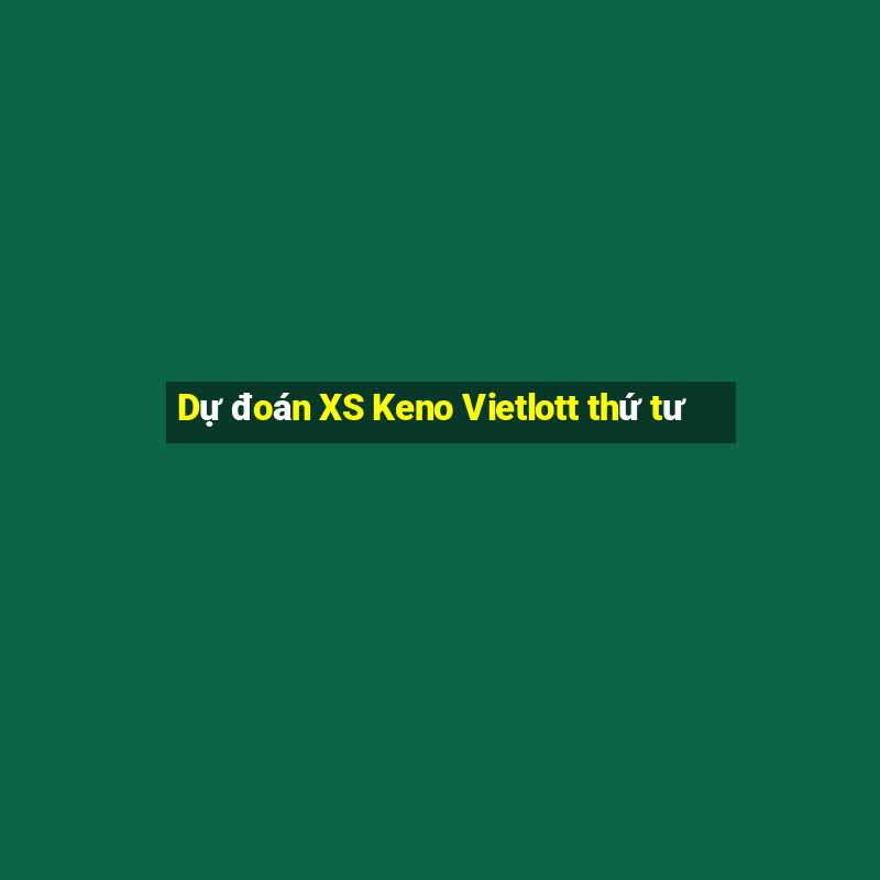 Dự đoán XS Keno Vietlott thứ tư