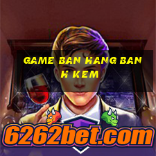 game ban hang banh kem