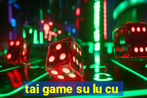 tai game su lu cu