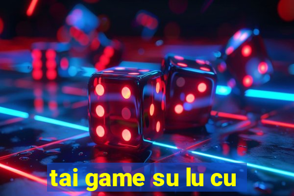 tai game su lu cu