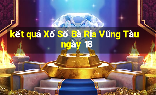 kết quả Xổ Số Bà Rịa Vũng Tàu ngày 18