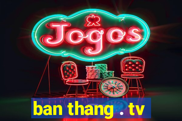 ban thang . tv