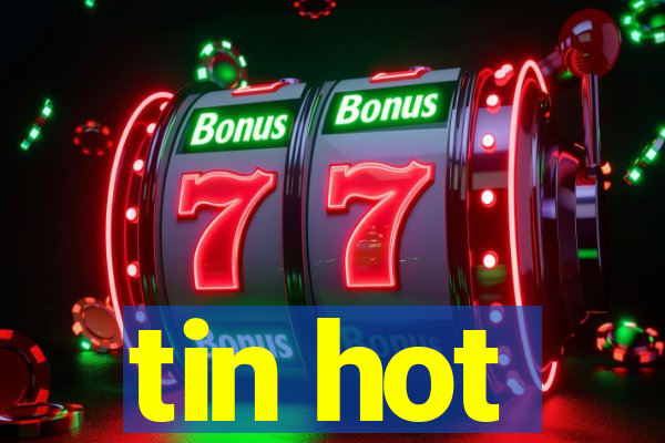 tin hot