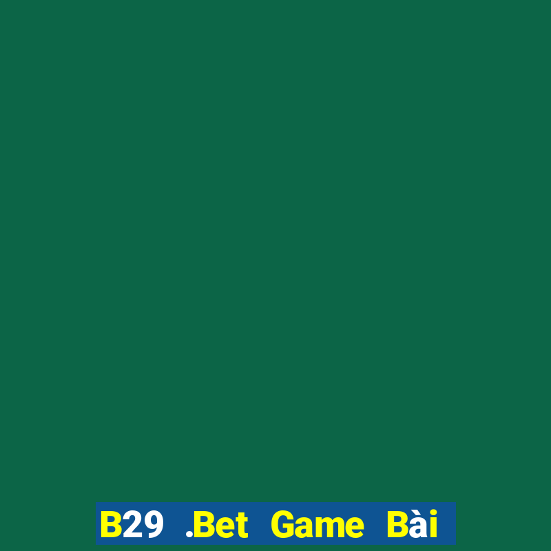 B29 .Bet Game Bài Online Uy Tín