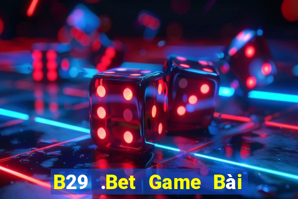 B29 .Bet Game Bài Online Uy Tín