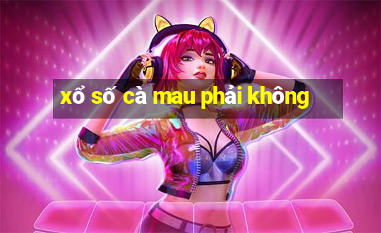 xổ số cà mau phải không