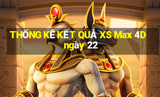 THỐNG KÊ KẾT QUẢ XS Max 4D ngày 22