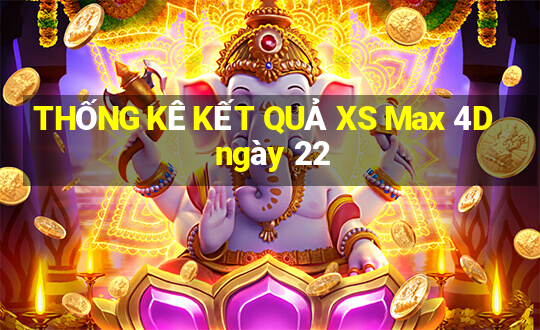 THỐNG KÊ KẾT QUẢ XS Max 4D ngày 22