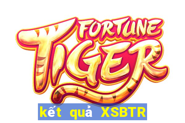 kết quả XSBTR ngày 20