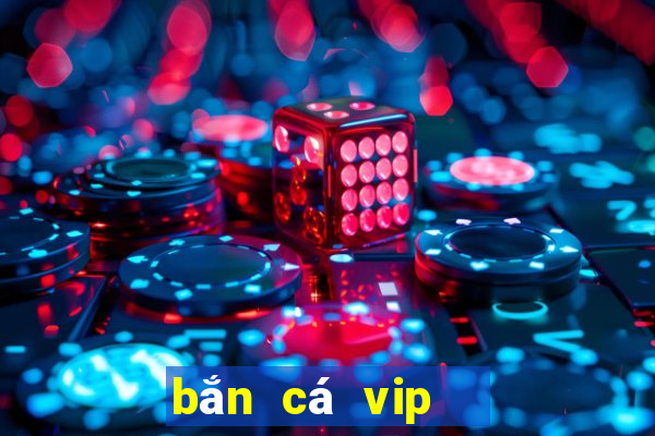 bắn cá vip   đổi thưởng ngay