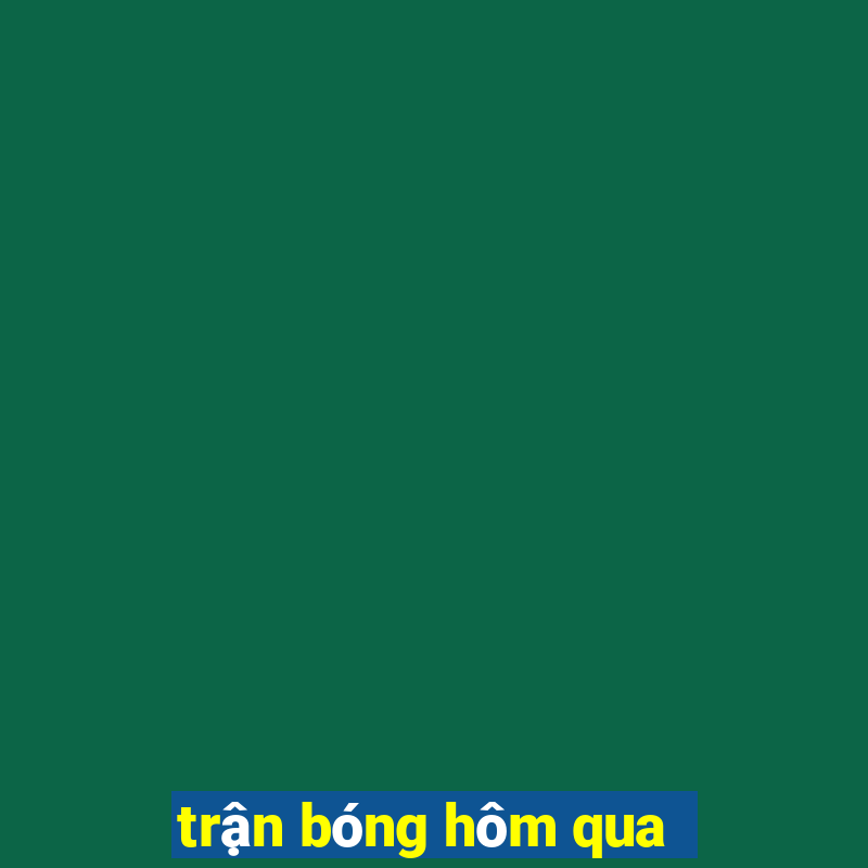 trận bóng hôm qua