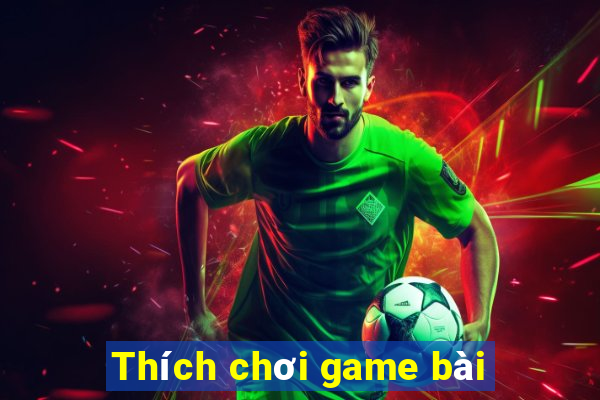 Thích chơi game bài