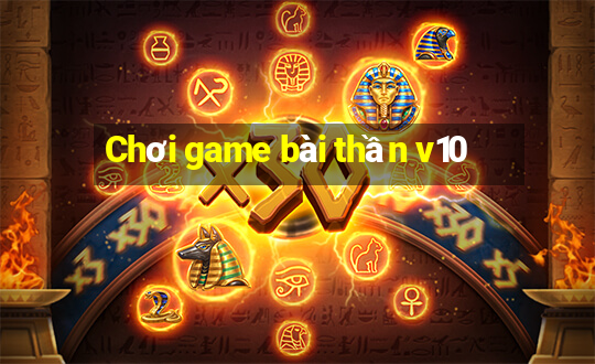 Chơi game bài thần v10