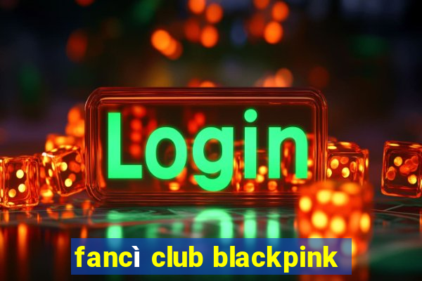 fancì club blackpink