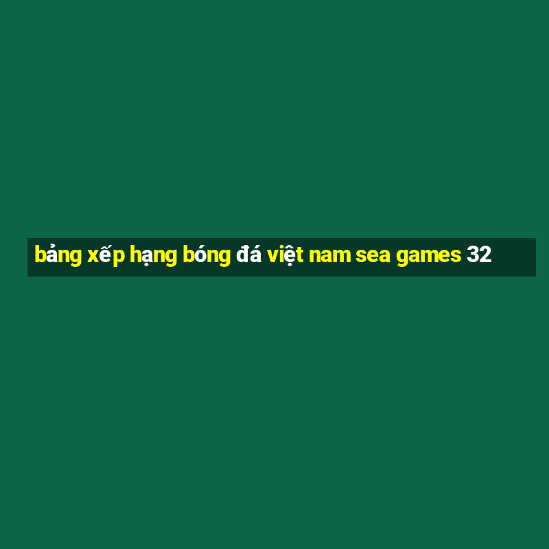 bảng xếp hạng bóng đá việt nam sea games 32