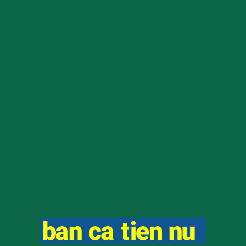 ban ca tien nu