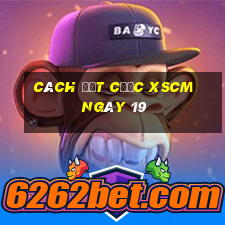 Cách đặt cược XSCM ngày 19