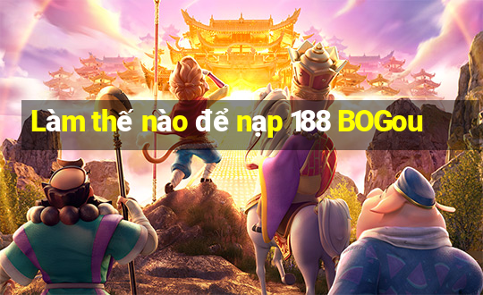 Làm thế nào để nạp 188 BOGou