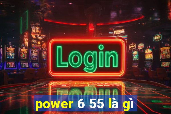 power 6 55 là gì