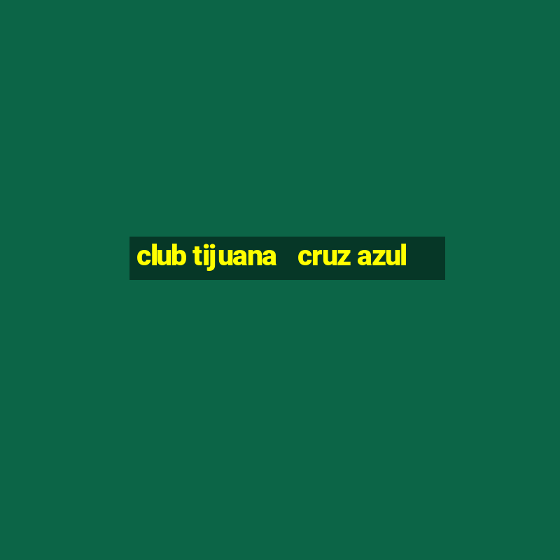 club tijuana   cruz azul