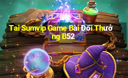 Tai Sumvip Game Bài Đổi Thưởng B52