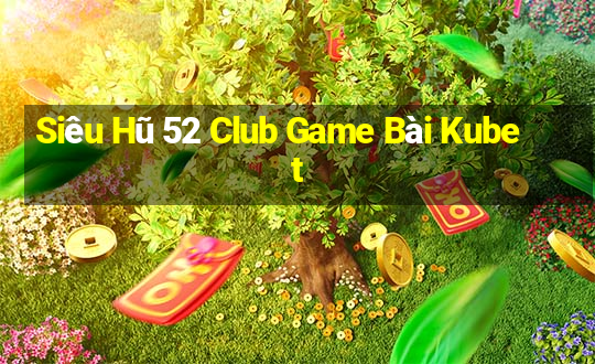 Siêu Hũ 52 Club Game Bài Kubet