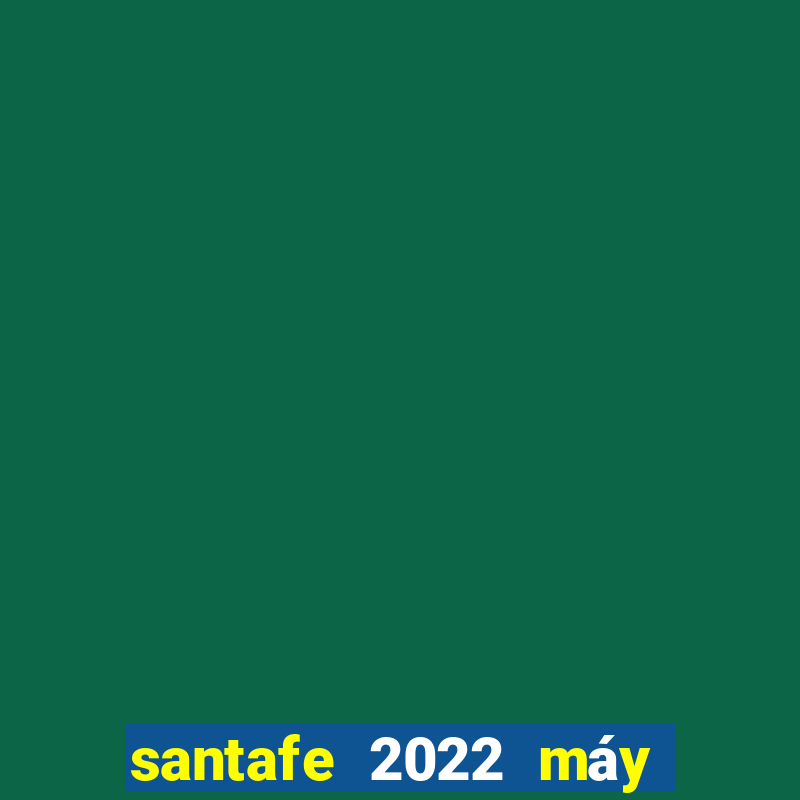 santafe 2022 máy dầu bản cao cấp