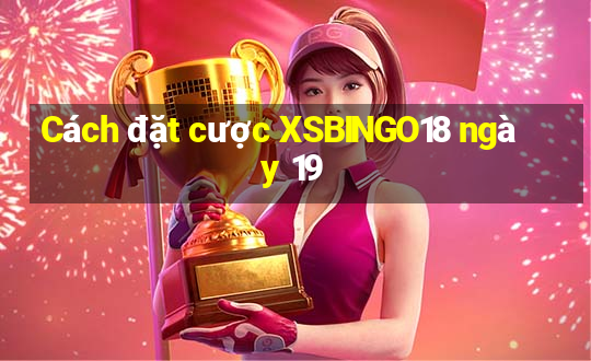 Cách đặt cược XSBINGO18 ngày 19