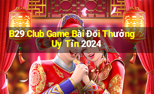 B29 Club Game Bài Đổi Thưởng Uy Tín 2024