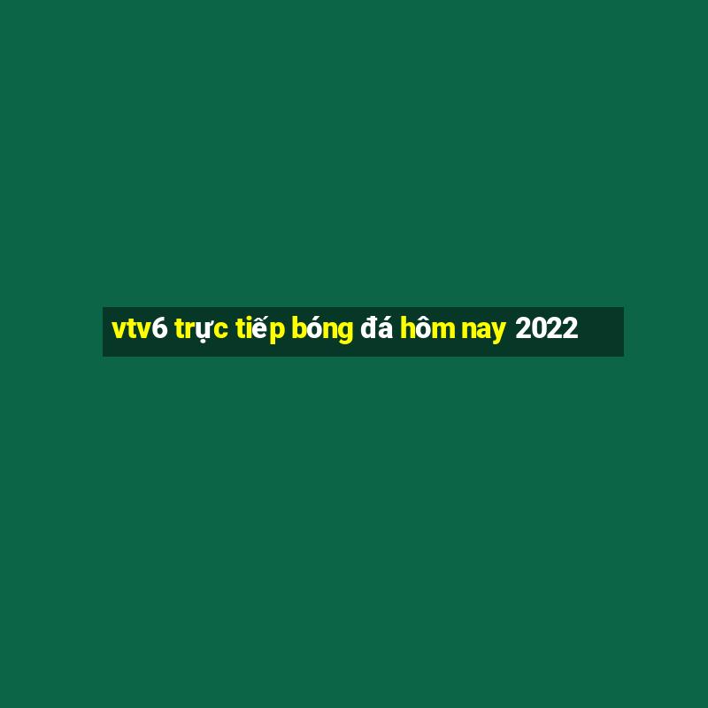 vtv6 trực tiếp bóng đá hôm nay 2022