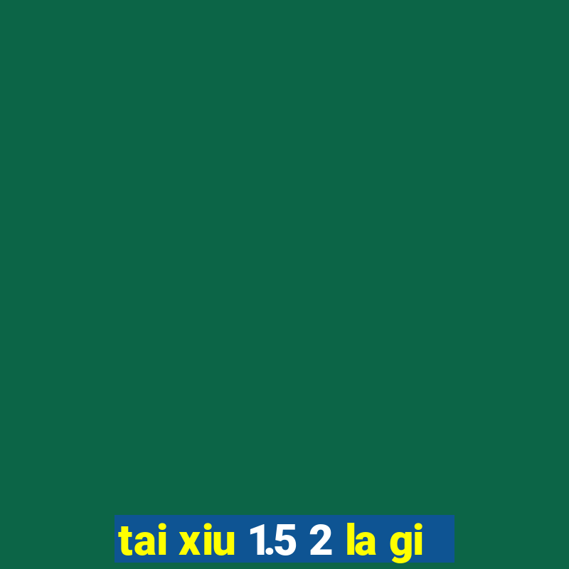 tai xiu 1.5 2 la gi