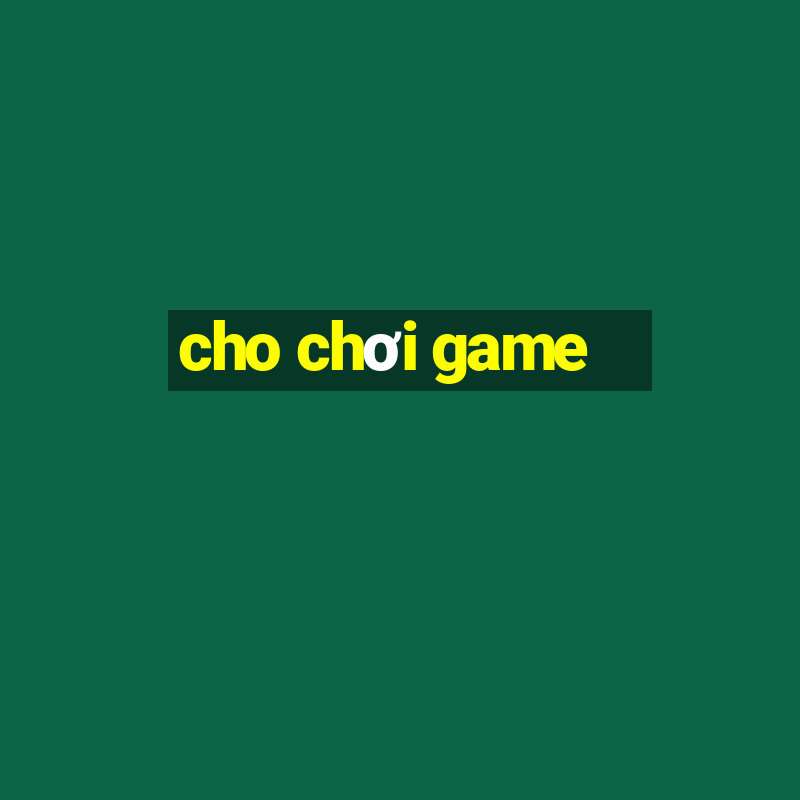 cho chơi game