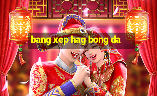 bang xep hag bong da