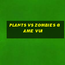 plants vs zombies game vui