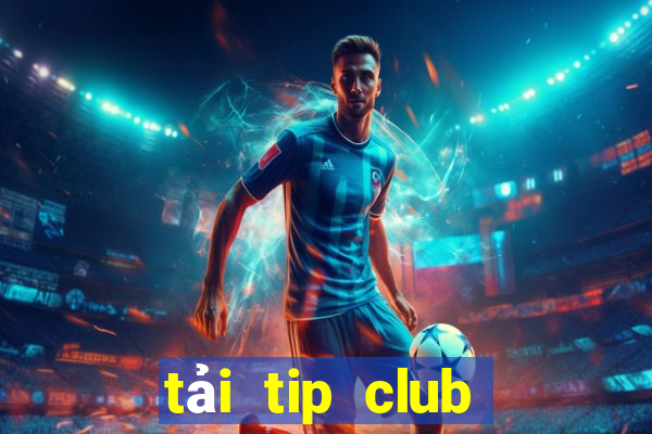 tải tip club về điện thoại