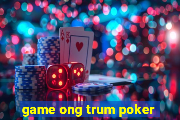 game ong trum poker