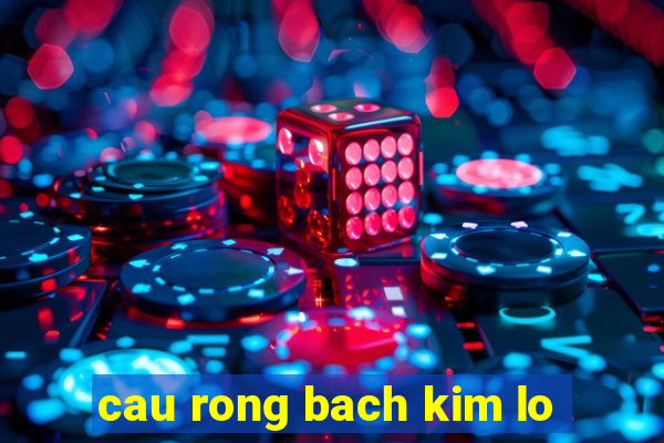 cau rong bach kim lo