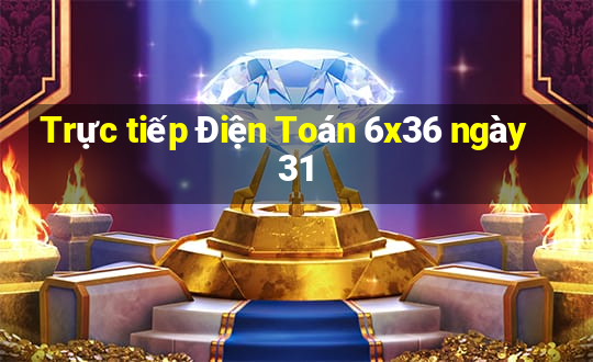 Trực tiếp Điện Toán 6x36 ngày 31