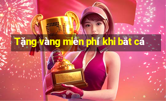 Tặng vàng miễn phí khi bắt cá