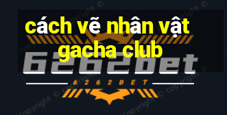 cách vẽ nhân vật gacha club