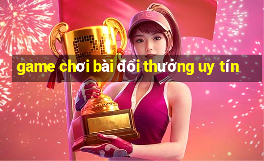 game chơi bài đổi thưởng uy tín