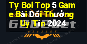 Ty Boi Top 5 Game Bài Đổi Thưởng Uy Tín 2024