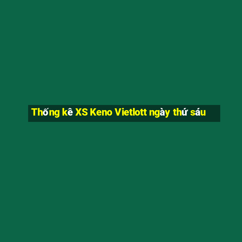 Thống kê XS Keno Vietlott ngày thứ sáu