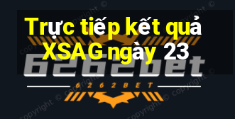 Trực tiếp kết quả XSAG ngày 23