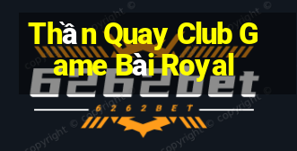 Thần Quay Club Game Bài Royal