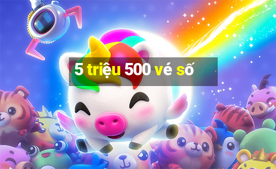 5 triệu 500 vé số