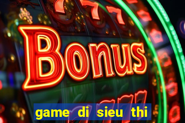 game di sieu thi nau an