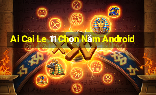 Ai Cai Le 11 Chọn Năm Android